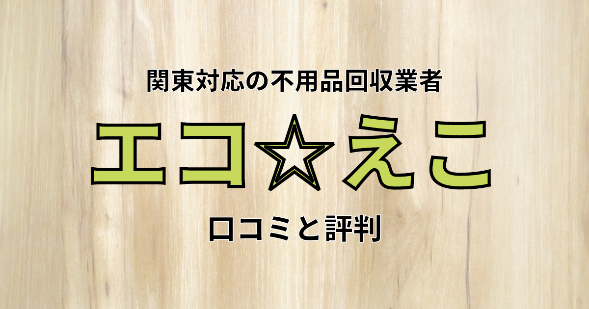 エコ☆えこの口コミ・評判は？不用品回収の信頼性が高い！