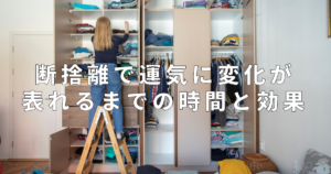断捨離で運気に変化が表れるまでの時間と効果は？