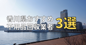 香川県のおすすめ不用品回収業者3選と失敗しない選び方！