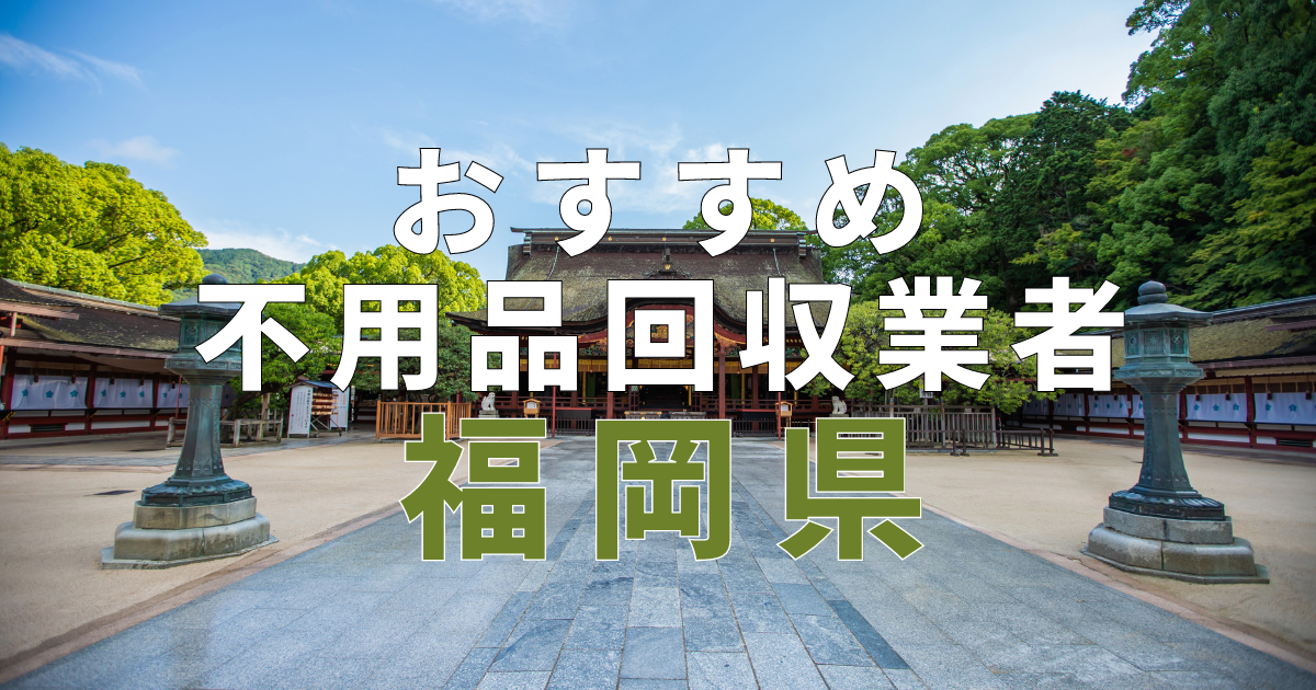 福岡県でおすすめの不用品回収業者3選！口コミ優良で評判のサービス