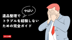 遺品整理でやばいトラブルを経験しないための完全ガイド