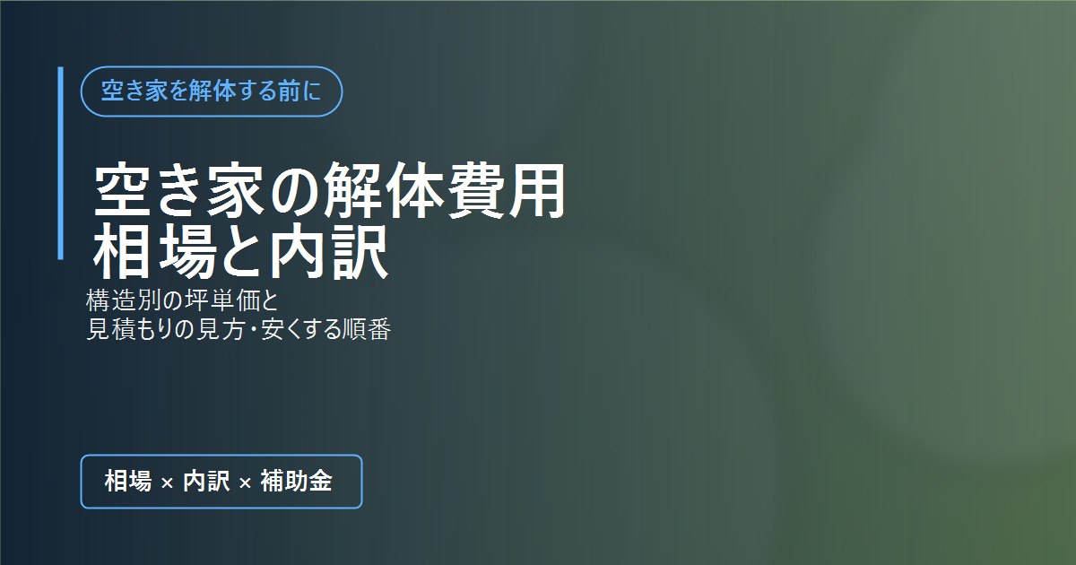 空き家の解体費用の相場と内訳（構造別の坪単価・見積もりの見方・安くする順番）