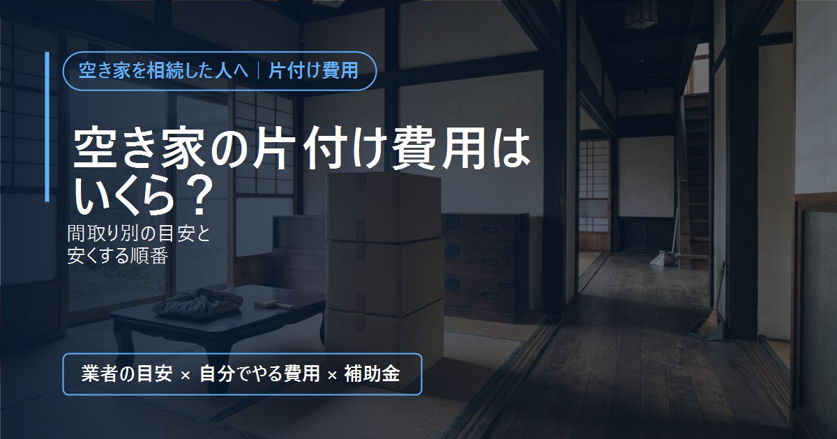 空き家の片付け費用はいくら?間取り別の目安と安くする順番
