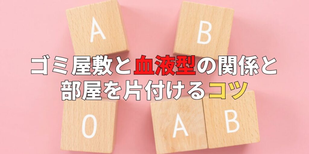 ゴミ屋敷が血液型よりも性格に関係する理由と片付けるコツ