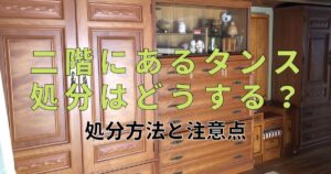 二階にあるタンス処分はどうする？方法と注意点を解説