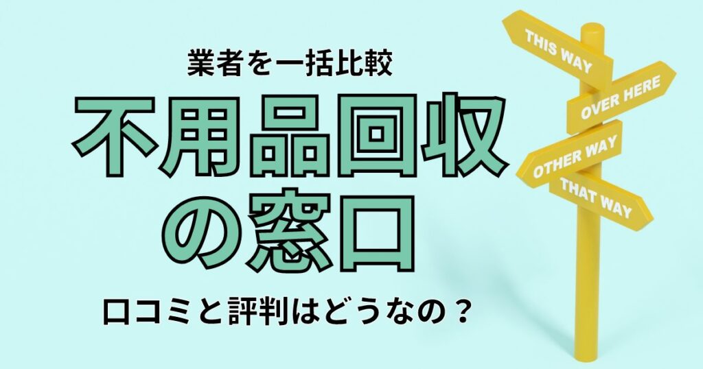 不用品回収業者の一括比較サイト『不用品回収の窓口』の口コミ・評判！質が悪い？電話がうざい？
