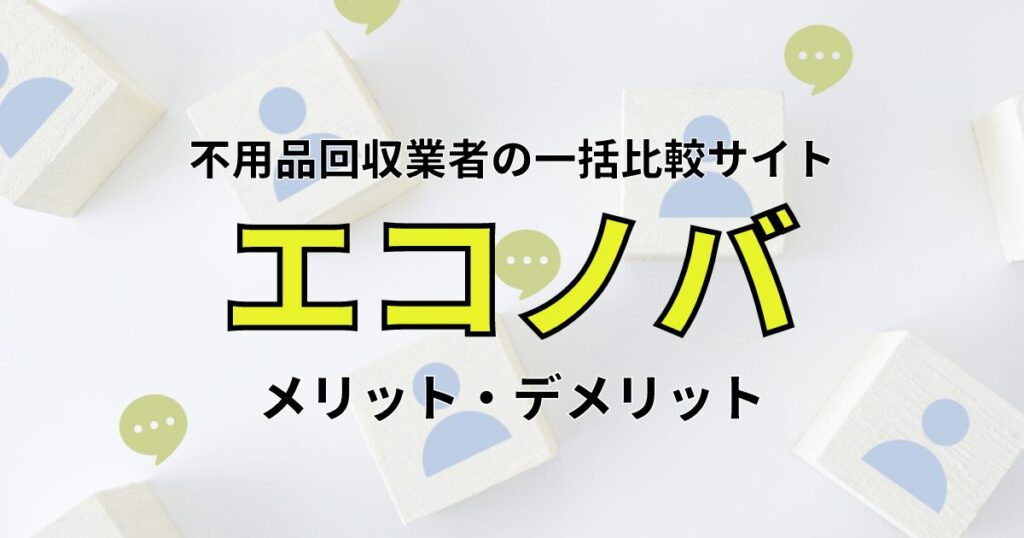 エコノバのメリット・デメリットは？不用品回収の一括見積もりを24時間365日サポート！