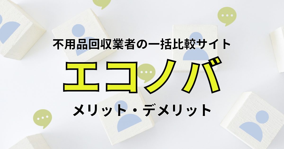 エコノバのメリット・デメリットは?不用品回収の一括見積もりを24時間365日サポート!