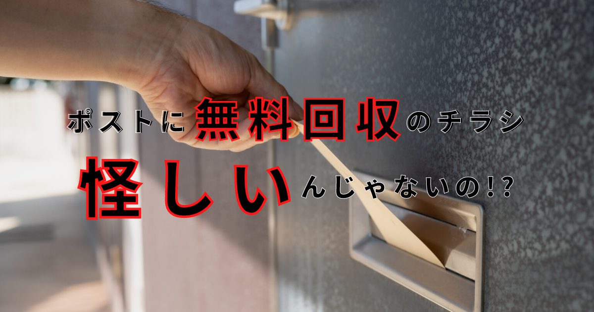 ポストに無料回収のチラシを入れる不用品回収業者は怪しい!?