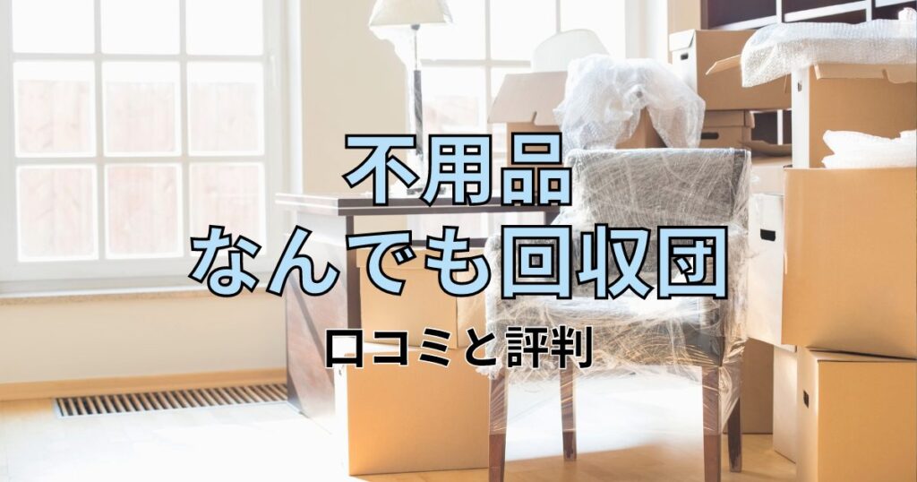 不用品なんでも回収団の口コミ・評判は？メリット・デメリットを徹底解説