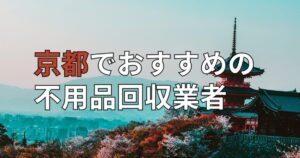 京都で口コミが良いおすすめ不用品回収業者！安心・安い・少量など目的別