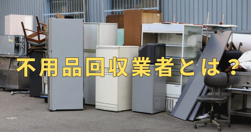 不用品回収業者とは？利用するメリット・デメリット