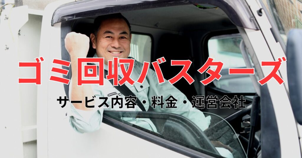 ゴミ回収バスターズとは？不用品回収のサービス内容・料金・運営会社を徹底解説！